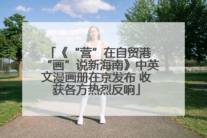 《“营”在自贸港 “画”说新海南》中英文漫画册在京发布 收获各方热烈反响