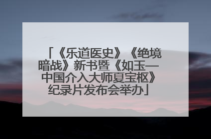《乐道医史》《绝境暗战》新书暨《如玉—中国介入大师夏宝枢》纪录片发布会举办