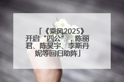 《乘风2025》开启“四公”，陈丽君、陈昊宇、李斯丹妮等回归助阵