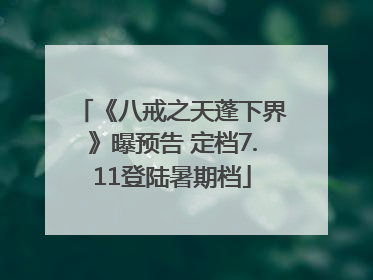 《八戒之天蓬下界》曝预告 定档7.11登陆暑期档