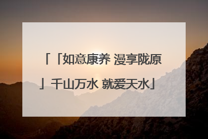 「如意康养 漫享陇原」千山万水 就爱天水
