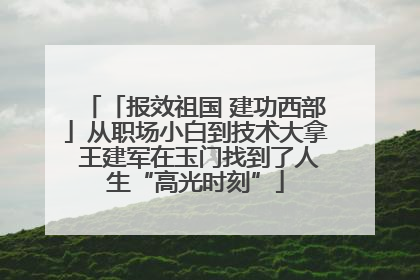 「报效祖国 建功西部」从职场小白到技术大拿 王建军在玉门找到了人生“高光时刻”