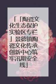 「陶瓷文化生态保护实验区专栏」景德镇陶瓷文化传承创新中心筑牢汛期安全线