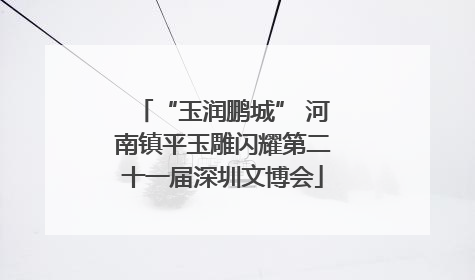 “玉润鹏城” 河南镇平玉雕闪耀第二十一届深圳文博会