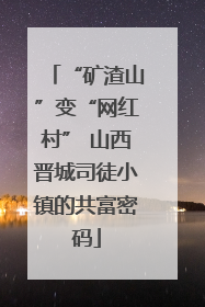 “矿渣山”变“网红村” 山西晋城司徒小镇的共富密码