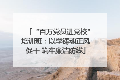 “百万党员进党校”培训班：以学铸魂正风促干 筑牢廉洁防线