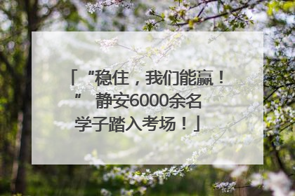 “稳住，我们能赢！” 静安6000余名学子踏入考场！