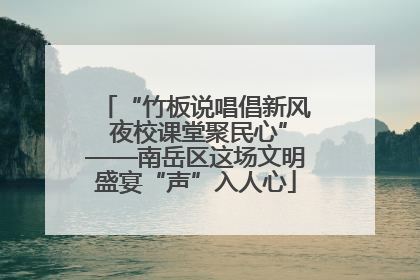 “竹板说唱倡新风 夜校课堂聚民心”——南岳区这场文明盛宴“声”入人心