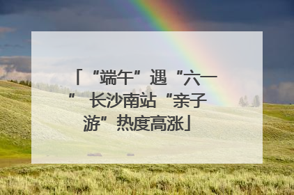 “端午”遇“六一” 长沙南站“亲子游”热度高涨