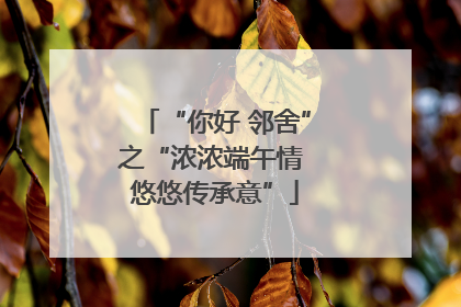 “你好 邻舍”之“浓浓端午情 悠悠传承意”