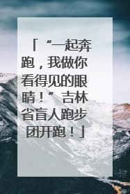 “一起奔跑，我做你看得见的眼睛！”吉林省盲人跑步团开跑！