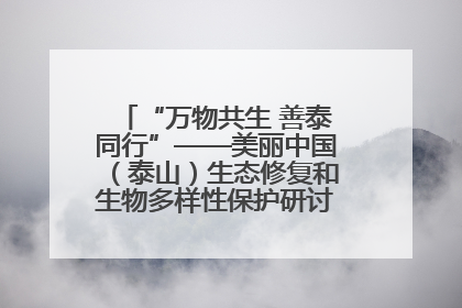 “万物共生 善泰同行”——美丽中国（泰山）生态修复和生物多样性保护研讨会成功举办
