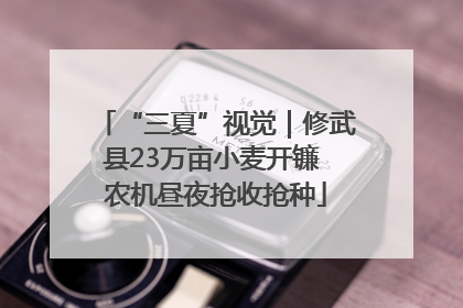 “三夏”视觉｜修武县23万亩小麦开镰 农机昼夜抢收抢种