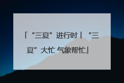 “三夏”进行时丨“三夏”大忙 气象帮忙