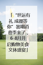 “世运有礼 成都等你”暑期消费季来了，6-8月开启购物美食文体盛宴