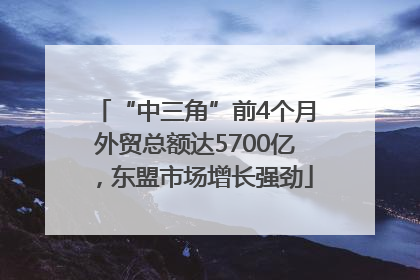 “中三角”前4个月外贸总额达5700亿，东盟市场增长强劲