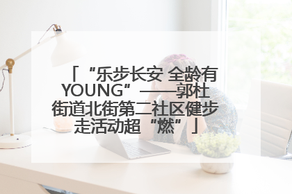 “乐步长安 全龄有YOUNG”——郭杜街道北街第二社区健步走活动超“燃”