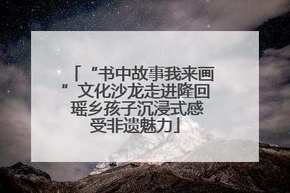 “书中故事我来画”文化沙龙走进隆回 瑶乡孩子沉浸式感受非遗魅力
