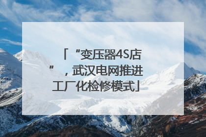 “变压器4S店”，武汉电网推进工厂化检修模式
