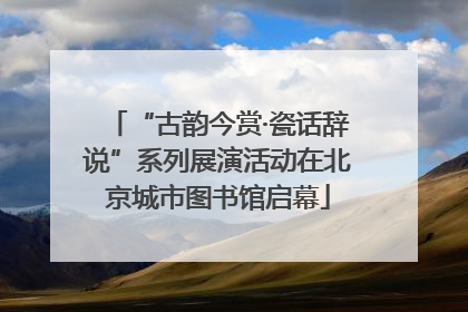“古韵今赏·瓷话辞说”系列展演活动在北京城市图书馆启幕