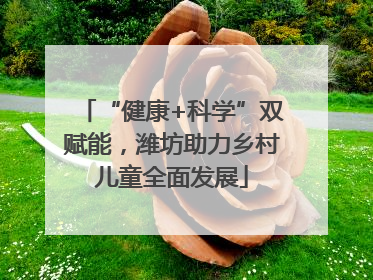“健康+科学”双赋能，潍坊助力乡村儿童全面发展
