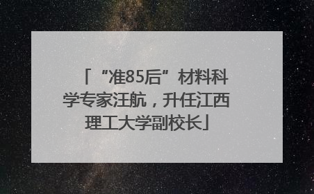“准85后”材料科学专家汪航，升任江西理工大学副校长