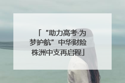 “助力高考·为梦护航”中华财险株洲中支再启程