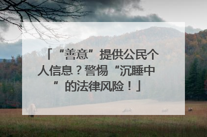 “善意”提供公民个人信息？警惕“沉睡中”的法律风险！
