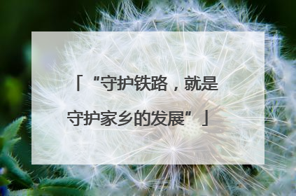 “守护铁路，就是守护家乡的发展”