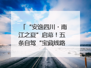 “安逸四川・南江之夏”启幕！五条自驾“宝藏线路”串联避暑胜地