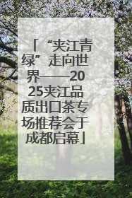 “夹江青绿”走向世界——2025夹江品质出口茶专场推荐会于成都启幕