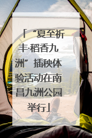 “夏至祈丰·稻香九洲”插秧体验活动在南昌九洲公园举行