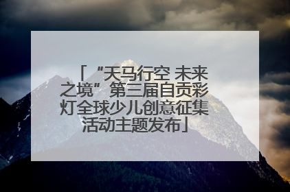 “天马行空 未来之境”第三届自贡彩灯全球少儿创意征集活动主题发布