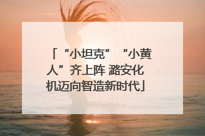 “小坦克”“小黄人”齐上阵 潞安化机迈向智造新时代