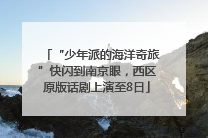 “少年派的海洋奇旅”快闪到南京眼，西区原版话剧上演至8日