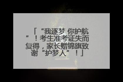 “我逐梦 你护航”！考生准考证失而复得，家长赠锦旗致谢“护梦人”！