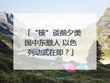 “核”谈前夕美国中东撤人 以色列动武在即？