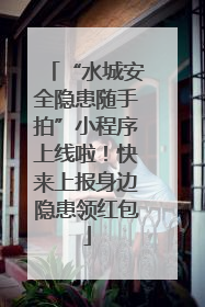 “水城安全隐患随手拍”小程序上线啦！快来上报身边隐患领红包