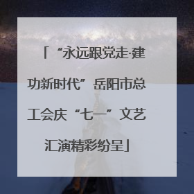 “永远跟党走·建功新时代”岳阳市总工会庆“七一”文艺汇演精彩纷呈
