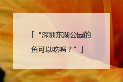 “深圳东湖公园的鱼可以吃吗？”