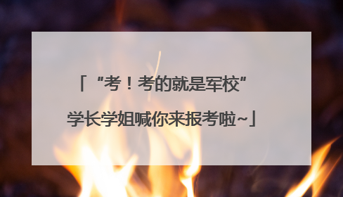 “考！考的就是军校” 学长学姐喊你来报考啦~