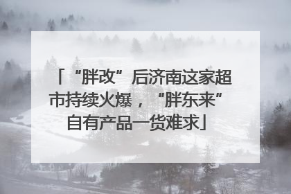 “胖改”后济南这家超市持续火爆，“胖东来”自有产品一货难求