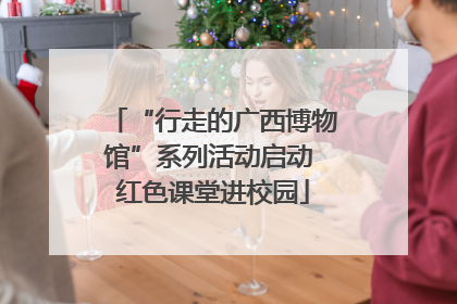 “行走的广西博物馆”系列活动启动 红色课堂进校园