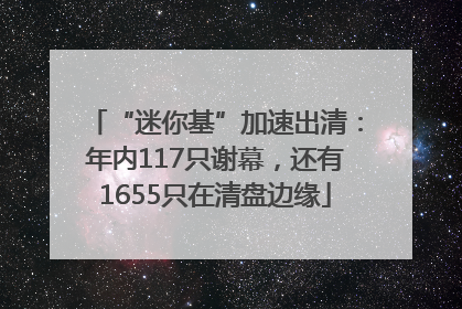 “迷你基”加速出清：年内117只谢幕，还有1655只在清盘边缘