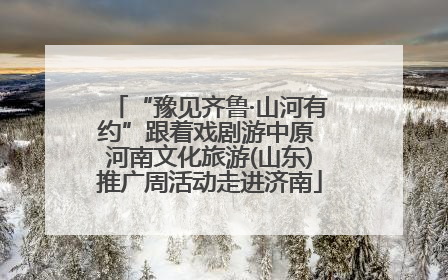 “豫见齐鲁·山河有约”跟着戏剧游中原 河南文化旅游(山东)推广周活动走进济南