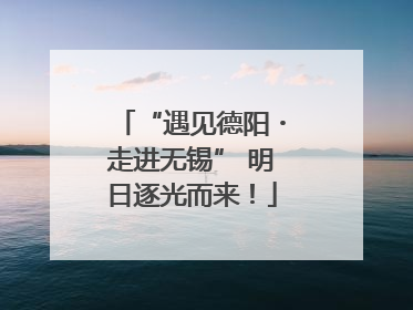“遇见德阳・走进无锡” 明日逐光而来！