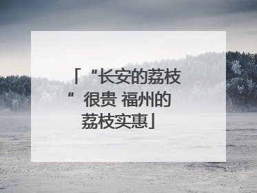 “长安的荔枝”很贵 福州的荔枝实惠