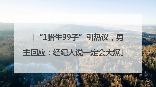 “1胎生99子”引热议，男主回应：经纪人说一定会大爆