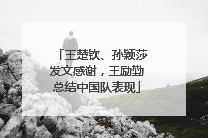 王楚钦、孙颖莎发文感谢，王励勤总结中国队表现