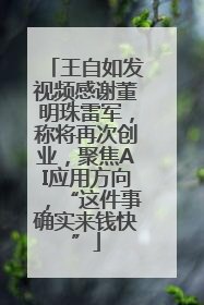 王自如发视频感谢董明珠雷军，称将再次创业，聚焦AI应用方向，“这件事确实来钱快”